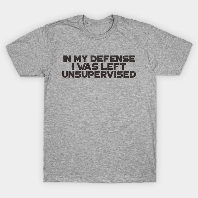 In My Defense I was Left Unsupervised Funny T-Shirt by truffela